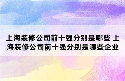 上海装修公司前十强分别是哪些 上海装修公司前十强分别是哪些企业